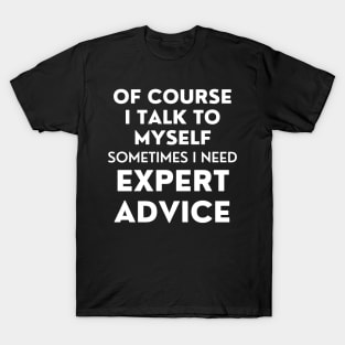 Of Course I Talk To Myself. Sometimes I Need Expert Advice. Funny Sarcastic Saying For All The Experts Out There T-Shirt